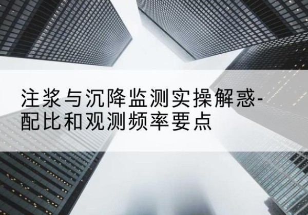 化德水泥浆配比不当会不会造成注浆管堵管？-注浆与沉降监测实操解惑-配比和观测频率要点